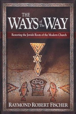 The Ways of The Way: Restoring The Jewish Roots of The Modern Church  -     By: Raymond Robert Fischer

