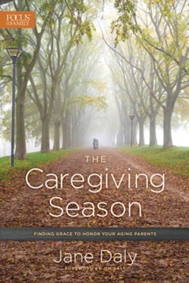 The Caregiving Season: Finding Grace to Honor Your Aging Parents - By: Jane Daly, Jim Daly 