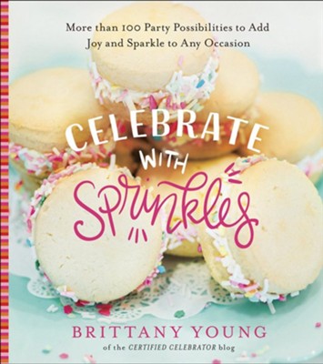 Celebrate with Sprinkles: More Than 100 Party Possibilities to Add Joy and Sparkle to Any Occasion  -     By: Brittany Young
