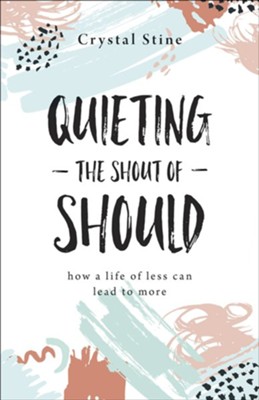 Quieting the Shout of Should: How a Life of Less Can Lead to More  -     By: Crystal Stine
