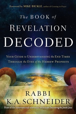 The Book Of Revelation Decoded A Simple Guide To Understanding The End Times Through The Eyes Of The Hebrew Prophets Rabbi K A Schneider 9781629991092 Christianbook Com