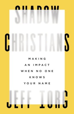 Shadow Christians: Making an Impact When No One Knows Your Name  -     By: Jeff Iorg
