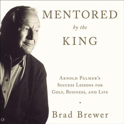 Mentored by the King: Arnold Palmer's Success Lessons for Golf, Business, and Life Audiobook  [Download] -     By: Brad Brewer
