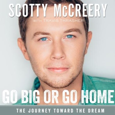 Go Big or Go Home: The Journey Toward the Dream Audiobook  [Download] -     By: Scotty McCreery, Travis Thrasher
