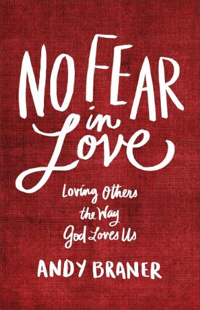 No Fear in Love: Loving Others the Way God Loves Us: Andy Braner ...