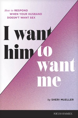 I Want Him to Want Me: How to Respond When Your Husband Doesn't Want ...