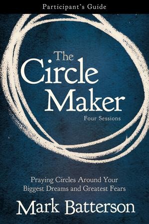 The Circle Maker: Praying Circles Around Your Biggest Dreams and Greatest  Fears Participant's Guide