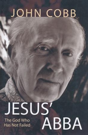 Jesus' Abba: The God Who Has Not Failed: John B. Cobb Jr ...