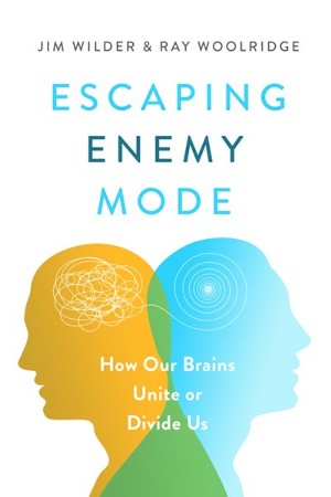 Escaping Enemy Mode: How Our Brains Unite or Divide Us: Jim Wilder, Ray ...