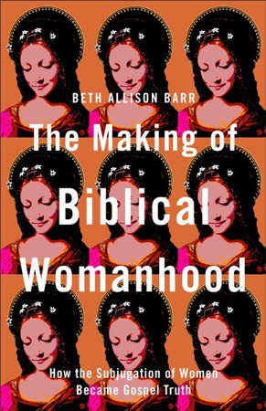 The Making of Biblical Womanhood by Beth Allison Barr