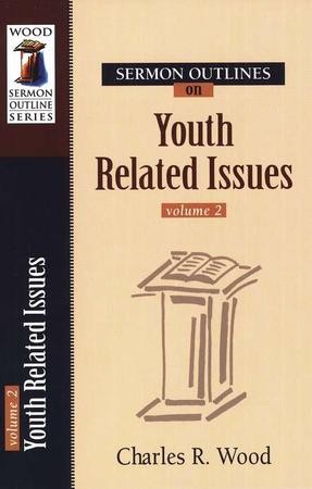 Sermon Outlines on Youth Related Issues, volume 2: Charles R. Wood ...