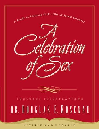 A Celebration of Sex A Guide to Enjoying Gods Gift of Sexual Intimacy Dr