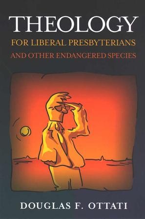 Theology for Liberal Presbyterians and Other Endangered Species ...