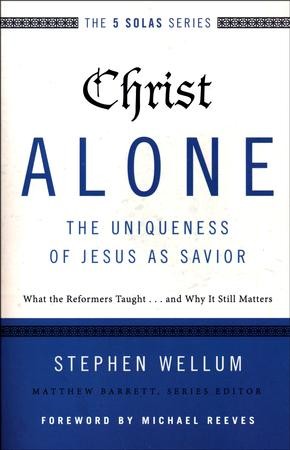 Christ Alone: The Uniqueness of Jesus As Savior: Stephen Wellum ...