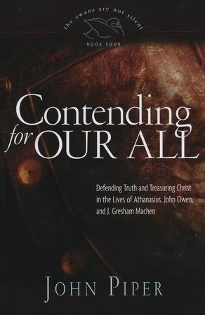 Contending for Our All: Defending Truth and Treasuring Christ in the ...