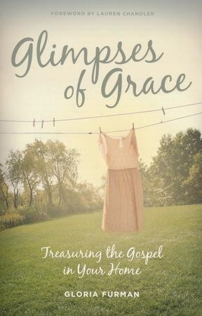 Glimpses of Grace: Treasuring the Gospel in Your Home: Gloria Furman ...