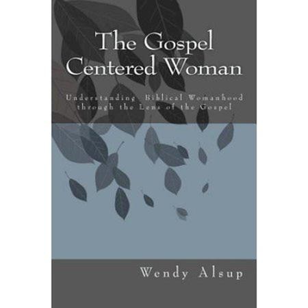 The Gospel-Centered Woman: Understanding Biblical Womanhood Through the ...