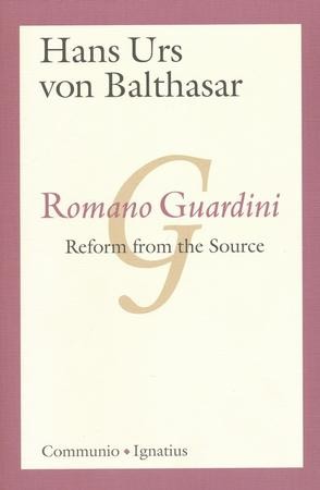 Romano Guardini: Reform from the Source: Hans Urs von Balthasar ...