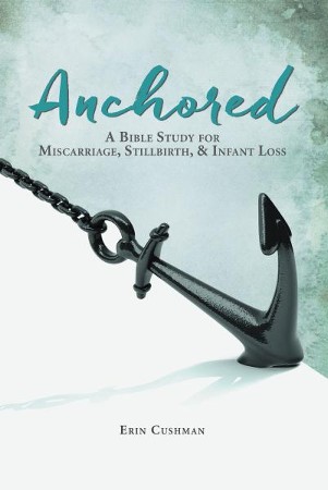 Anchored: A Bible Study of Miscarriage, Stillbirth and Infant Loss ...