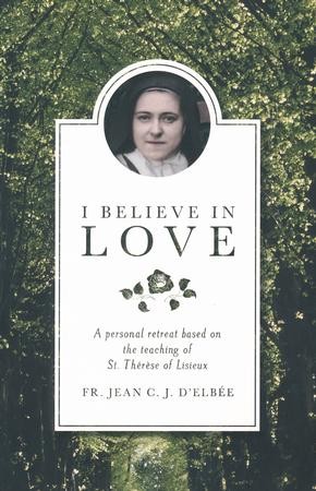 I Believe In Love: A Personal Retreat Based On The Teaching Of St 