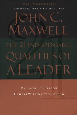 The 21 Indispensable Qualities of a Leader: Becoming the Person Others ...