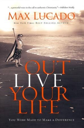 Outlive Your Life: You Were Made to Make A Difference: Max Lucado ...