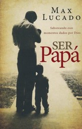 Ser Papá: Saboreando Esos Momentos Dados por Dios  (Dad Time: Savoring the God Given Moments of Fatherhood)