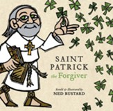 Saint Patrick the Forgiver: The History and Legends of Ireland's Bishop