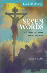 Seven Words: Listening to Christ from the Cross Leader Guide