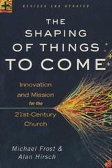 The Shaping of Things to Come: Innovation and Mission for the 21st-Century Church, Revised and Updated Edition
