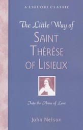 The Little Way of Saint Therese of Lisieux: Into the Arms of Love