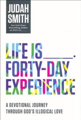 Life Is _____ Forty-Day Experience: A Devotional Journey Through God's Illogical Love