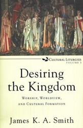 Desiring the Kingdom: Worship, Worldview, and Cultural Formation, Cultural Liturgies Volume 1