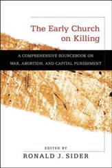 The Early Church on Killing: A Comprehensive Sourcebook on War, Abortion, and Capital Punishment