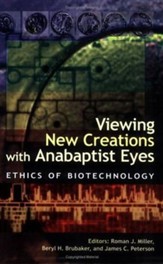 Viewing New Creations with Anabaptist Eyes: Ethics of Biotechnology