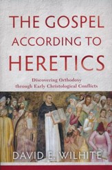 The Gospel According to Heretics: Discovering Orthodoxy through Early Christological Conflicts