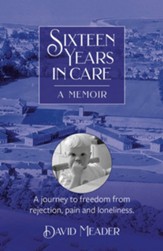 Sixteen Years in Care - A Memoir: A Journey to freedom from rejection, pain and loneliness
