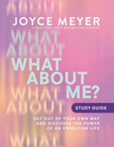 What About Me? Study Guide: Get Out of Your Own Way and Discover the Power of an Unselfish Life