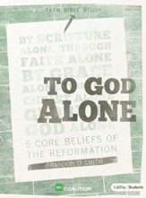 To God Alone Teen Bible Study: 5  Core Beliefs of the Reformation