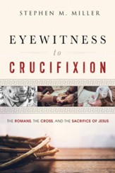 Eyewitness to Crucifixion: The Romans, the Cross, and the Sacrifice of Jesus