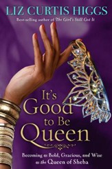 It's Good to Be Queen: Becoming As Bold, Gracious, and Wise As the Queen of Sheba