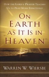 On Earth As It Is in Heaven: How the Lord's Prayer Teaches Us to Pray More Effectively