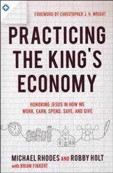 Practicing the King's Economy: Honoring Jesus in How We Work, Earn, Spend, Save, and Give