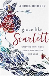Grace Like Scarlett: Grieving with Hope after Miscarriage and Loss