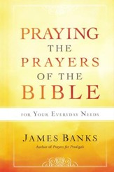 Praying the Prayers of the Bible for Your Everyday Needs