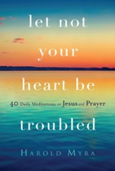 let not your heart be troubled 40 Daily Meditations on Jesus and Prayer