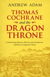Thomas Cochrane and the Dragon Throne: Confronting Disease, Distrust and Murderous Rebellion in Imperial China