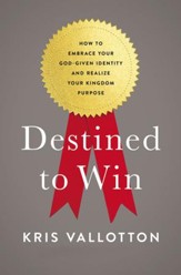 Destined to Win: How to Embrace Your God-Given Identity and Realize Your Kingdom Purpose