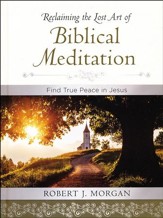 Reclaiming the Lost Art of Biblical Meditation: Find True Peace in Jesus