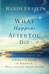What Happens After You Die: A Biblical Guide to Paradise, Hell, and Life After Death
